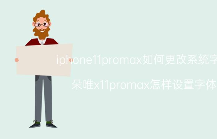 iphone11promax如何更改系统字体 朵唯x11promax怎样设置字体？